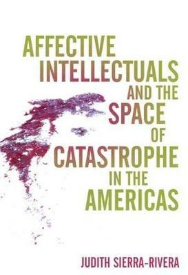 Affective Intellectuals and the Space of Catastrophe in the Americas - Judith Sierra-Rivera - cover