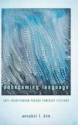 Unbecoming Language: Anti-Identitarian French Feminist Fictions - Annabel L Kim - cover