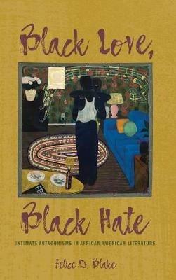 Black Love, Black Hate: Intimate Antagonisms in African American Literature - Felice D Blake - cover