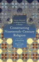 Constructing Nineteenth-Century Religion: Literary, Historical, and Religious Studies in Dialogue