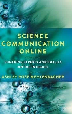 Science Communication Online: Engaging Experts and Publics on the Internet - Ashley Rose Mehlenbacher - cover