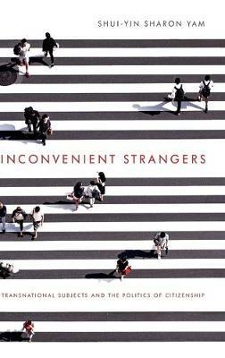 Inconvenient Strangers: Transnational Subjects and the Politics of Citizenship - Shui-Yin Sharon Yam - cover