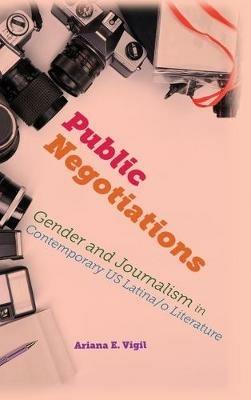 Public Negotiations: Gender and Journalism in Contemporary US Latina/o Literature - Ariana E Vigil - cover