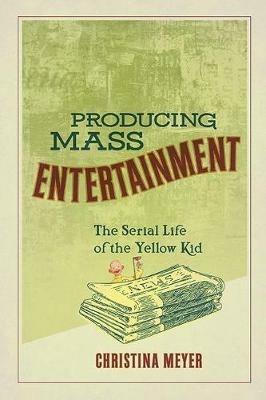 Producing Mass Entertainment: The Serial Life of the Yellow Kid - Christina Meyer - cover