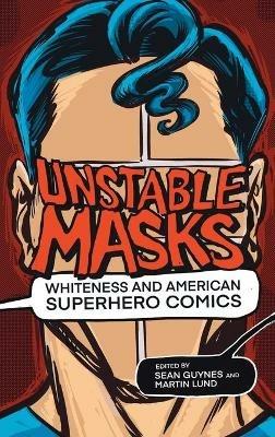 Unstable Masks: Whiteness and American Superhero Comics - cover