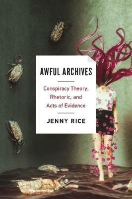 Awful Archives: Conspiracy Theory, Rhetoric, and Acts of Evidence - Rice - cover