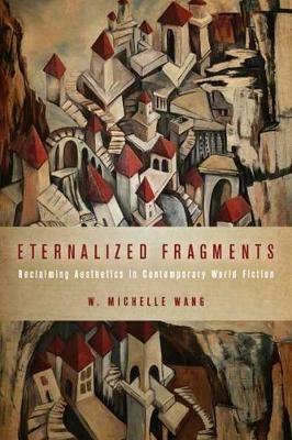 Eternalized Fragments: Reclaiming Aesthetics in Contemporary World Fiction - W Michelle Wang - cover