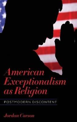 American Exceptionalism as Religion: Postmodern Discontent - Jordan Carson - cover