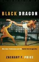 Black Dragon: Afro Asian Performance and the Martial Arts Imagination - Zachary F Price - cover