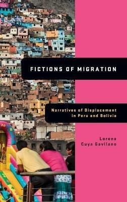 Fictions of Migration: Narratives of Displacement in Peru and Bolivia - Lorena Cuya Gavilano - cover