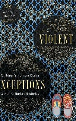 Violent Exceptions: Children's Human Rights and Humanitarian Rhetorics - Wendy S Hesford - cover