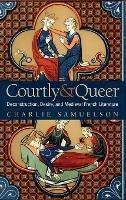 Courtly and Queer: Deconstruction, Desire, and Medieval French Literature - Charlie Samuelson - cover