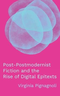 Post-Postmodernist Fiction and the Rise of Digital Epitexts - Virginia Pignagnoli - cover