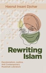 Rewriting Islam: Decolonialism, Justice, and Contemporary Muslimah Literature