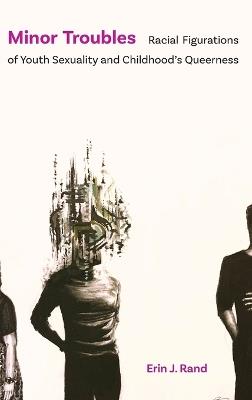 Minor Troubles: Racial Figurations of Youth Sexuality and Childhood's Queerness - Erin J Rand - cover