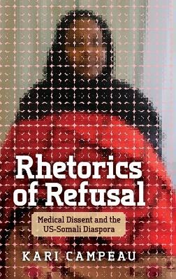 Rhetorics of Refusal: Medical Dissent and the Us-Somali Diaspora - Kari Campeau - cover
