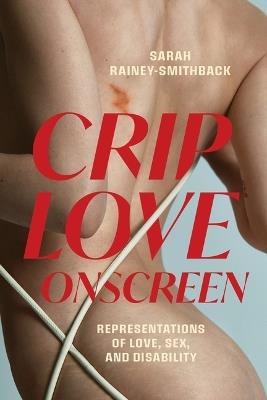 Crip Love Onscreen: Representations of Love, Sex, and Disability - Sarah Rainey-Smithback - cover
