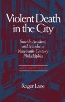 Violent Death in the City: Suicide, Accident and Murder in Nineteenth-century Philadelphia - Roger Lane - cover