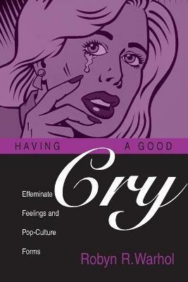 Having a Good Cry: Effeminate Feelings & Pop-Culture Forms - Robyn R Warhol - cover