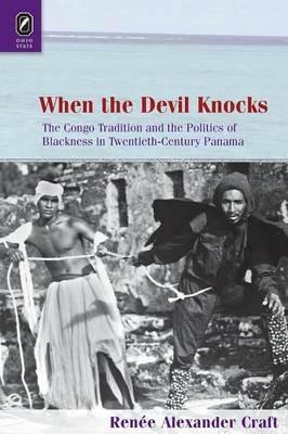 When the Devil Knocks: The Congo Tradition and the Politics of Blackness in Twentieth-Century Panama - Renee Alexander Craft - cover