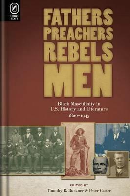 Fathers, Preachers, Rebels, Men: Black Masculinity in U.S. History and Literature, 1820-1945 - cover
