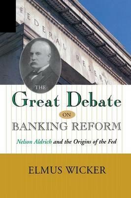 Great Debate on Banking Reform: Nelson Aldrich and the Origins of the Fe - Elmus Wicker - cover