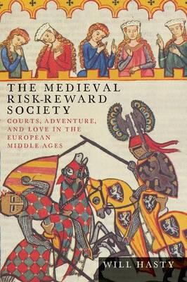 The Medieval Risk-Reward Society: Courts, Adventure, and Love in the European Middle Ages - Will Hasty - cover