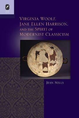 Virginia Woolf, Jane Ellen Harrison, and the Spirit of Modernist Classicism - Jean Mills - cover