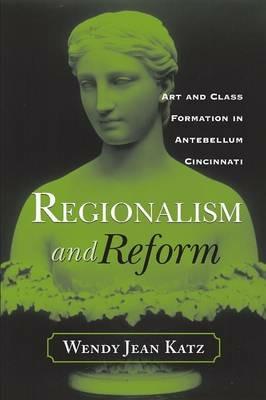 Regionalism and Reform: Art and Class Formation in Antebellum CI - Wendy Jean Katz - cover