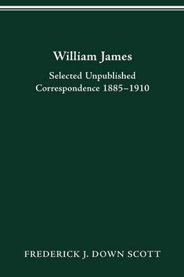 William James: Selected Unpublished Correspondence 1885-1910 - Frederick J Down Scott - cover