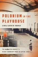 Polonium in the Playhouse: The Manhattan Project's Secret Chemistry Work in Dayton, Ohio - Linda Carrick Thomas - cover