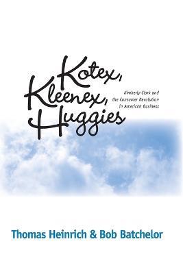 Kotex, Kleenex, Huggies: Kimberly-Clark and the Consumer Revolution in American Business - Thomas Heinrich,Bob Batchelor - cover
