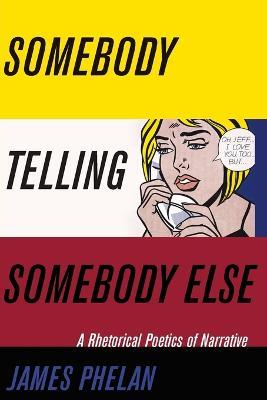 Somebody Telling Somebody Else: A Rhetorical Poetics of Narrative - James Phelan - cover