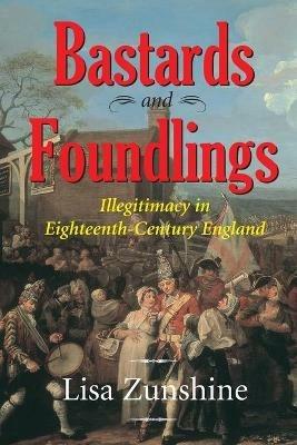 Bastards and Foundlings: Illegitimacy in Eighteenth-Century England - Lisa Zunshine - cover