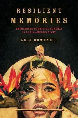 Resilient Memories: Amerindian Cognitive Schemas in Latin American Art - Arij Ouweneel - cover