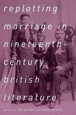 Replotting Marriage in Nineteenth-Century British Literature - Jill Galvan - cover
