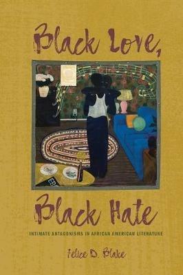 Black Love, Black Hate: Intimate Antagonisms in African American Literature - Felice D Blake - cover