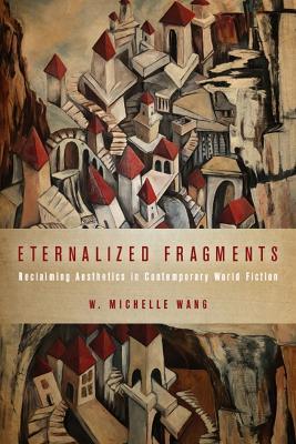 Eternalized Fragments: Reclaiming Aesthetics in Contemporary World Fiction - W Michelle Wang - cover