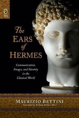 The Ears of Hermes: Communication, Images, and Identity in the Classical World - Maurizio Bettini - cover