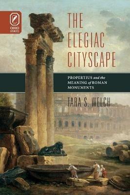Elegiac Cityscape: Propertius & the Meaning of Roman Monuments - Tara S Welch - cover