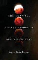 The Terrible Unlikelihood of Our Being Here: Volume 1