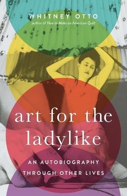 Art for the Ladylike: An Autobiography Through Other Lives Volume 1 - Whitney Otto - cover