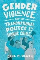 Gender Violence and the Transnational Politics of the Honor Crime - Dana M Olwan - cover