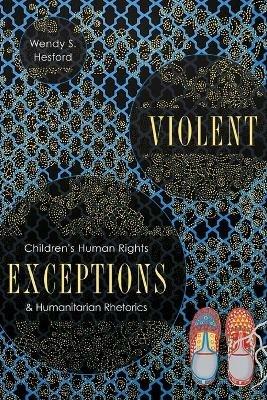 Violent Exceptions: Children's Human Rights and Humanitarian Rhetorics - Wendy S Hesford - cover