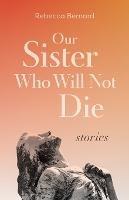 Our Sister Who Will Not Die: Stories