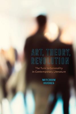 Art, Theory, Revolution: The Turn to Generality in Contemporary Literature - Mitchum Huehls - cover