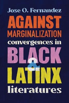 Against Marginalization: Convergences in Black and Latinx Literatures - Jose O Fernandez - cover