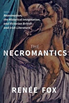 The Necromantics: Reanimation, the Historical Imagination, and Victorian British and Irish Literature - Renée Fox - cover