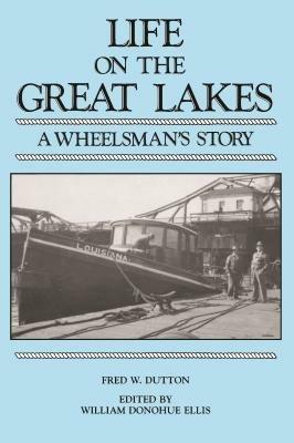 Life on the Great Lakes: A Wheelsman's Story - Fred W. Dutton,William Donohue Ellis - cover
