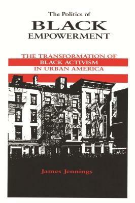 The Politics of Black Empowerment: The Transformation of Black Activism in Urban America - James Jennings - cover